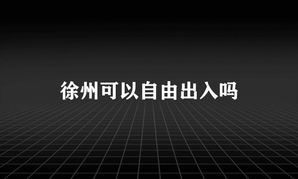 徐州可以自由出入吗