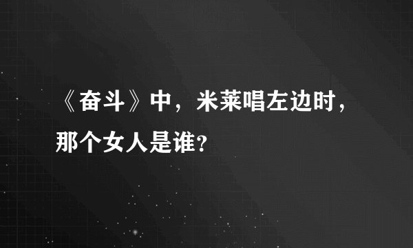 《奋斗》中，米莱唱左边时，那个女人是谁？