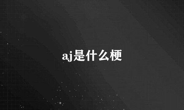 aj是什么梗