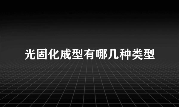 光固化成型有哪几种类型