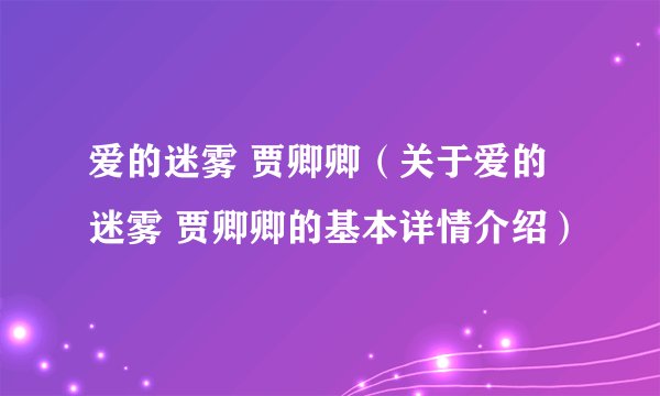爱的迷雾 贾卿卿（关于爱的迷雾 贾卿卿的基本详情介绍）