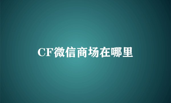 CF微信商场在哪里