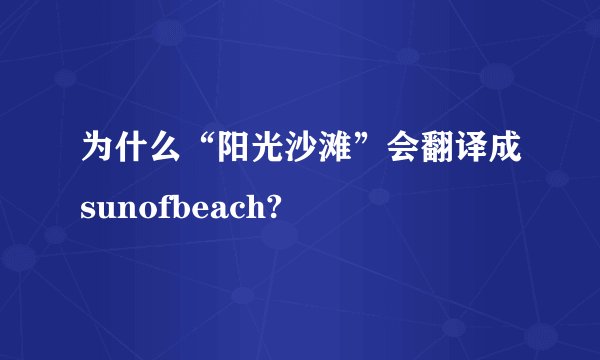 为什么“阳光沙滩”会翻译成sunofbeach?