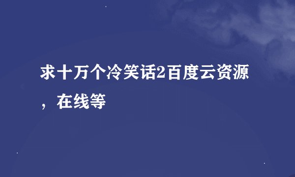 求十万个冷笑话2百度云资源，在线等