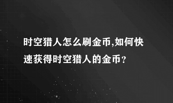 时空猎人怎么刷金币,如何快速获得时空猎人的金币？