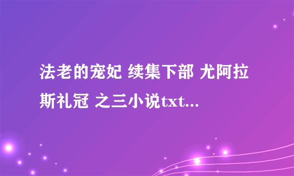 法老的宠妃 续集下部 尤阿拉斯礼冠 之三小说txt全集免费下载