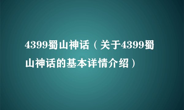 4399蜀山神话（关于4399蜀山神话的基本详情介绍）