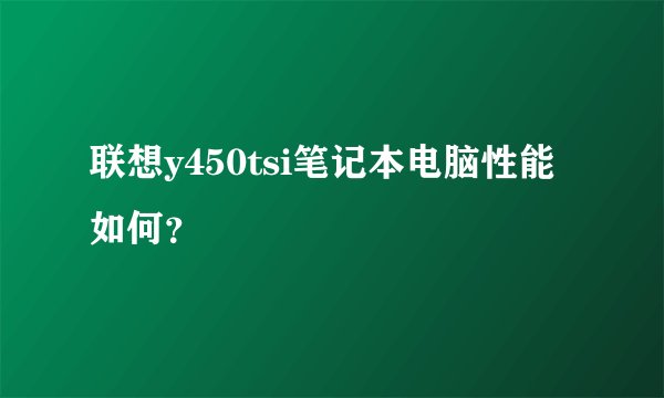 联想y450tsi笔记本电脑性能如何？