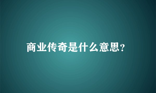 商业传奇是什么意思？