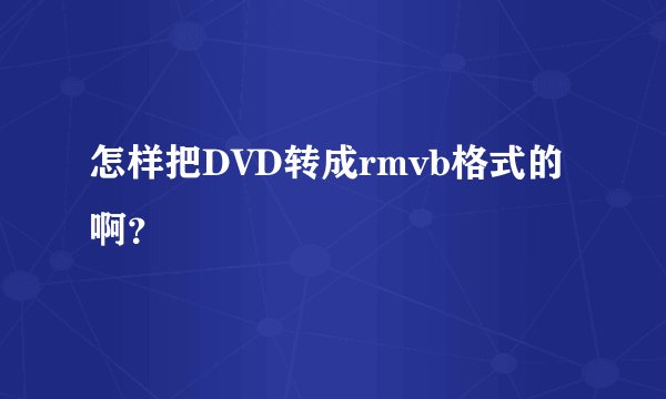 怎样把DVD转成rmvb格式的啊？