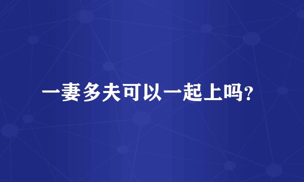 一妻多夫可以一起上吗？