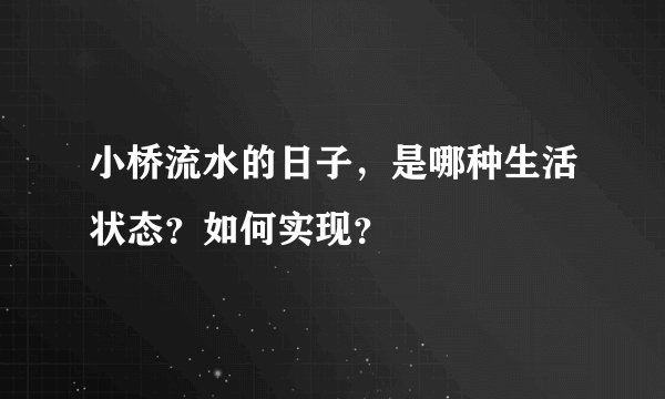 小桥流水的日子，是哪种生活状态？如何实现？