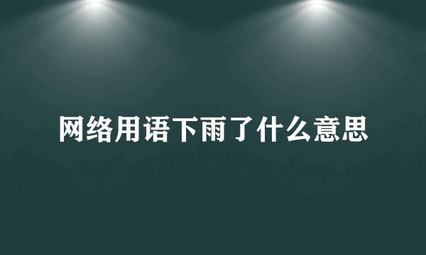 网络用语下雨了什么意思