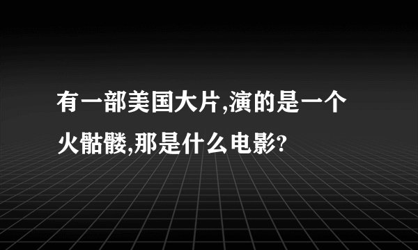 有一部美国大片,演的是一个火骷髅,那是什么电影?