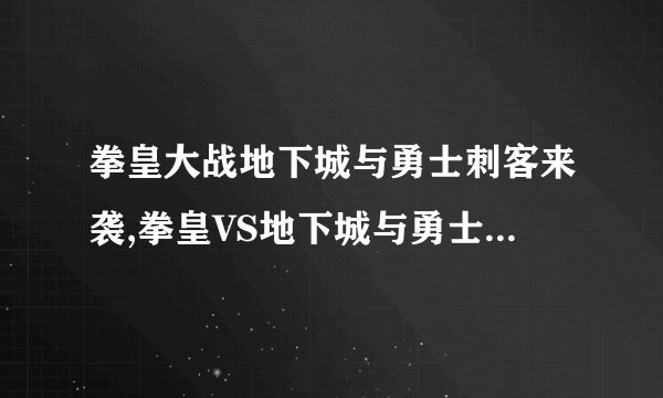 拳皇大战地下城与勇士刺客来袭,拳皇VS地下城与勇士：血战刺客