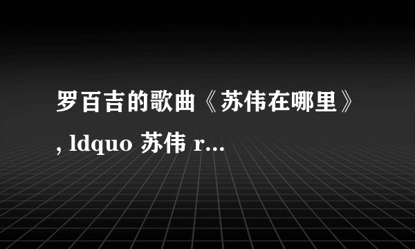 罗百吉的歌曲《苏伟在哪里》, ldquo 苏伟 rdquo 是什么意思? - 知乎