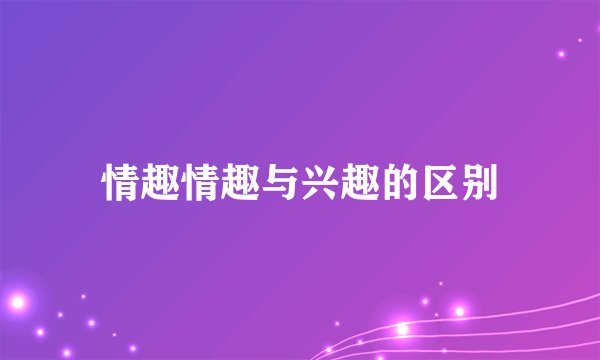 情趣情趣与兴趣的区别