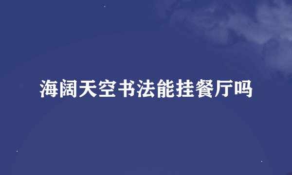 海阔天空书法能挂餐厅吗