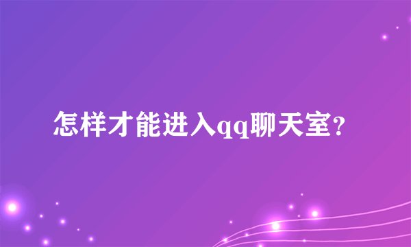 怎样才能进入qq聊天室？