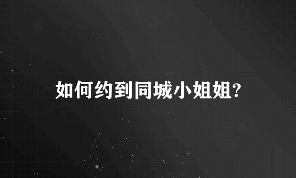 如何约到同城小姐姐?