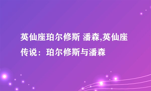 英仙座珀尔修斯 潘森,英仙座传说：珀尔修斯与潘森