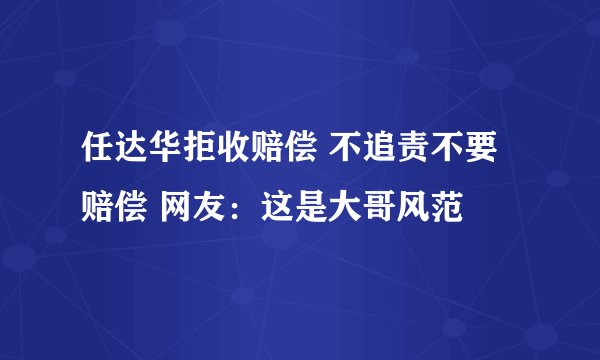 任达华拒收赔偿 不追责不要赔偿 网友：这是大哥风范