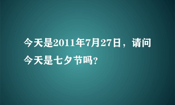 今天是2011年7月27日，请问今天是七夕节吗？