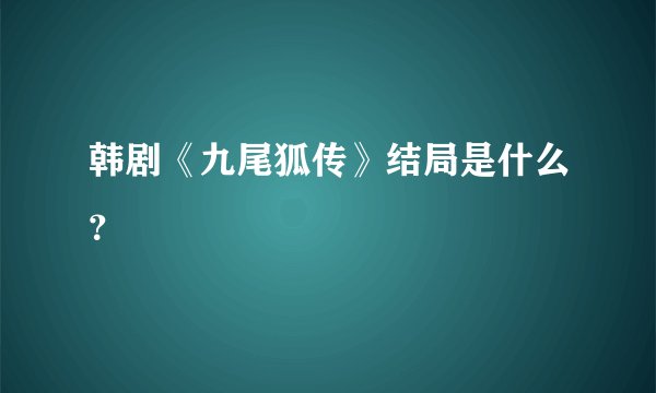 韩剧《九尾狐传》结局是什么？