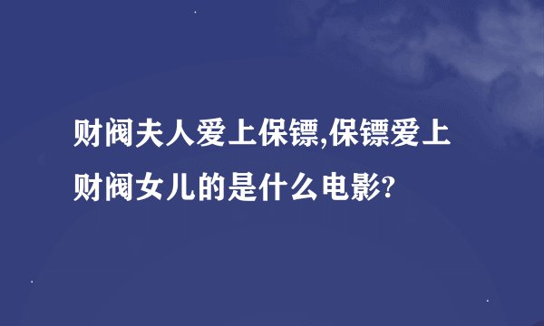 财阀夫人爱上保镖,保镖爱上财阀女儿的是什么电影?