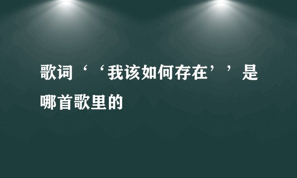 歌词‘‘我该如何存在’’是哪首歌里的