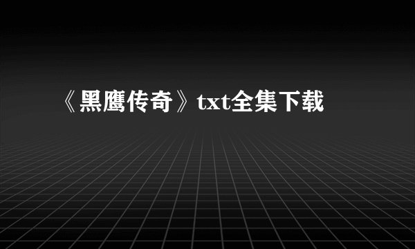 《黑鹰传奇》txt全集下载