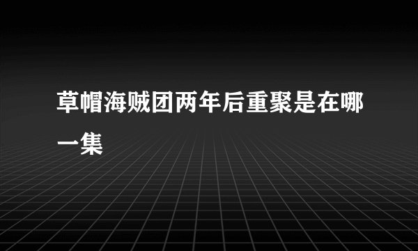 草帽海贼团两年后重聚是在哪一集