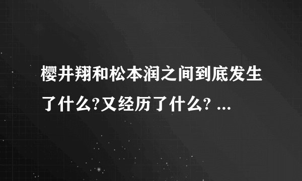 樱井翔和松本润之间到底发生了什么?又经历了什么? - 知乎