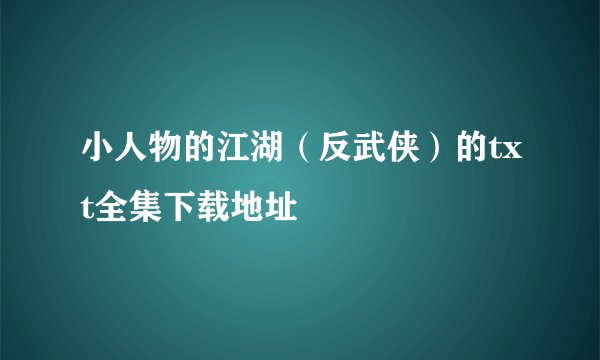 小人物的江湖（反武侠）的txt全集下载地址