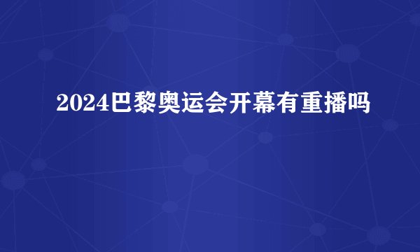 2024巴黎奥运会开幕有重播吗