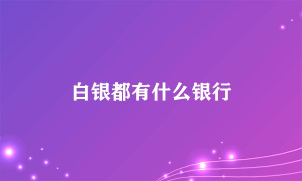 白银都有什么银行