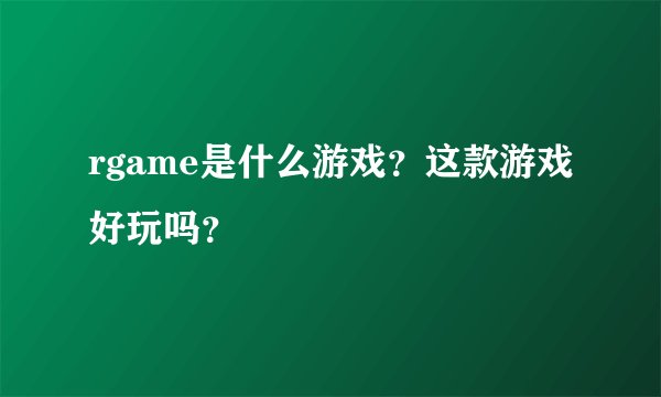 rgame是什么游戏？这款游戏好玩吗？