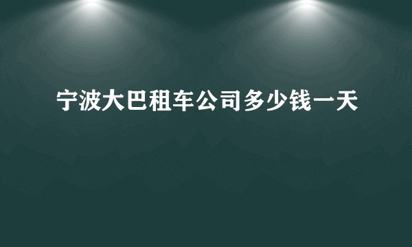 宁波大巴租车公司多少钱一天