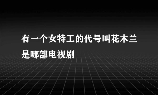 有一个女特工的代号叫花木兰是哪部电视剧