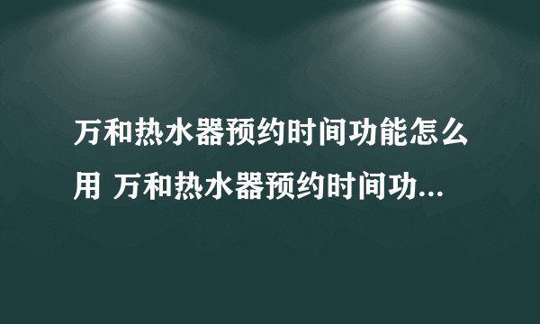 万和热水器预约时间功能怎么用 万和热水器预约时间功能然后用