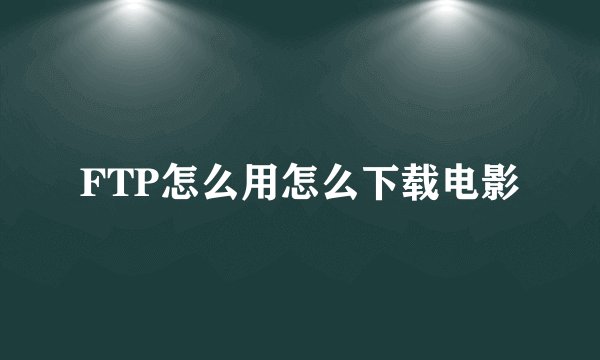 FTP怎么用怎么下载电影