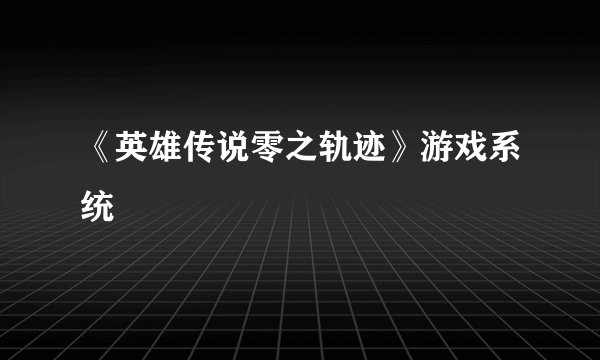 《英雄传说零之轨迹》游戏系统