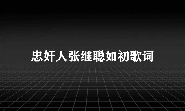 忠奸人张继聪如初歌词