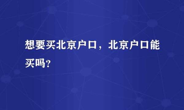 想要买北京户口，北京户口能买吗？