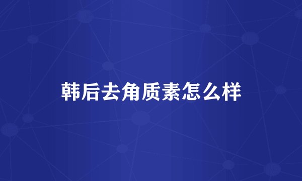 韩后去角质素怎么样