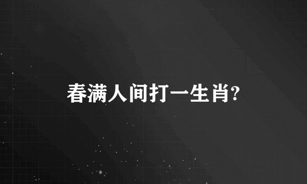 春满人间打一生肖?