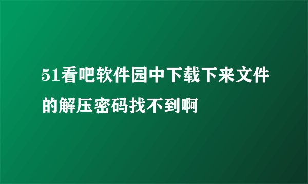 51看吧软件园中下载下来文件的解压密码找不到啊