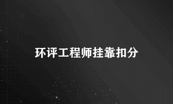 环评工程师挂靠扣分