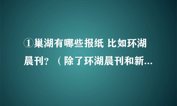 ①巢湖有哪些报纸 比如环湖晨刊？（除了环湖晨刊和新安晚报） ②介绍向同学们介绍新安晚报。