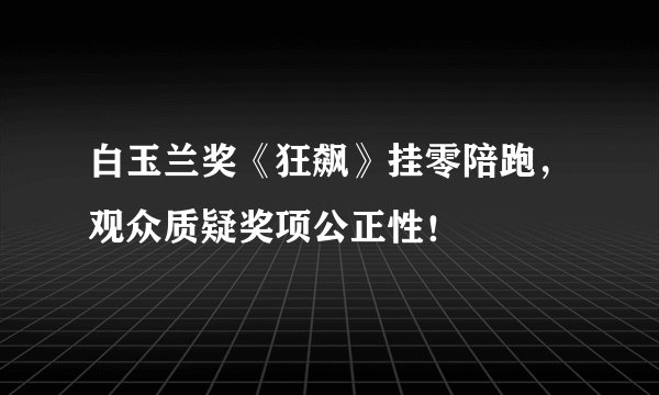 白玉兰奖《狂飙》挂零陪跑，观众质疑奖项公正性！